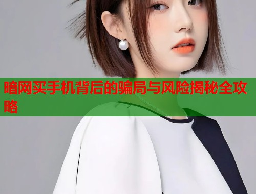 暗网买手机背后的骗局与风险揭秘全攻略  第1张