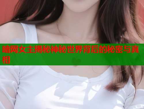 暗网女主揭秘神秘世界背后的秘密与真相  第1张