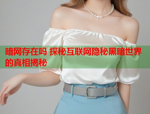 暗网存在吗 探秘互联网隐秘黑暗世界的真相揭秘  第1张