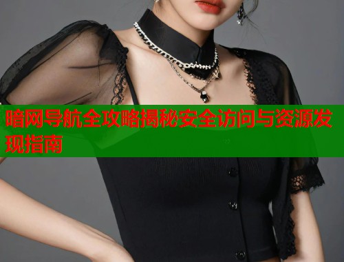 暗网导航全攻略揭秘安全访问与资源发现指南  第2张