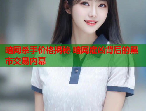 暗网杀手价格揭秘 暗网雇凶背后的黑市交易内幕  第1张