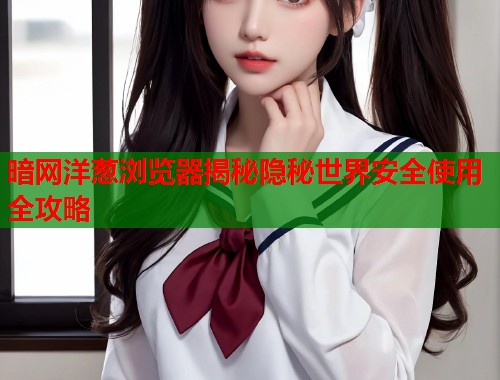 暗网洋葱浏览器揭秘隐秘世界安全使用全攻略  第2张