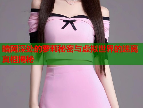 暗网深处的萝莉秘密与虚拟世界的迷离真相揭秘  第1张