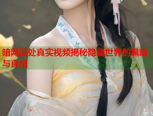 暗网深处真实视频揭秘隐藏世界的黑暗与真相  第1张