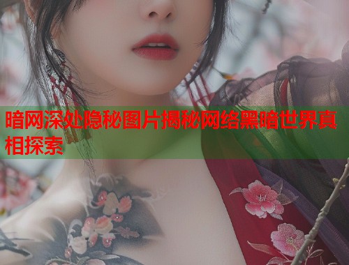 暗网深处隐秘图片揭秘网络黑暗世界真相探索  第1张