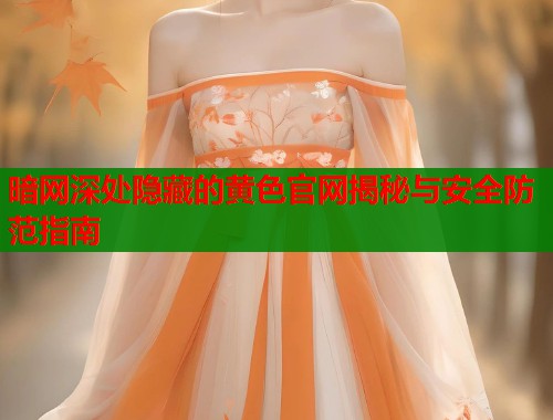 暗网深处隐藏的黄色官网揭秘与安全防范指南  第1张