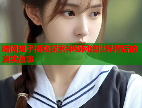 暗网知乎揭秘探索神秘网络世界背后的真实故事  第1张