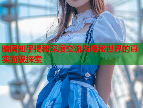 暗网知乎揭秘深度交流与隐秘世界的真实面貌探索  第1张