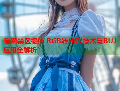 暗网禁区揭秘 RGB转HSV技术与BUJ应用全解析  第2张