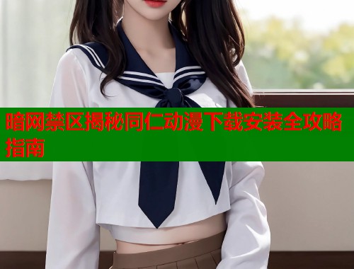 暗网禁区揭秘同仁动漫下载安装全攻略指南  第1张