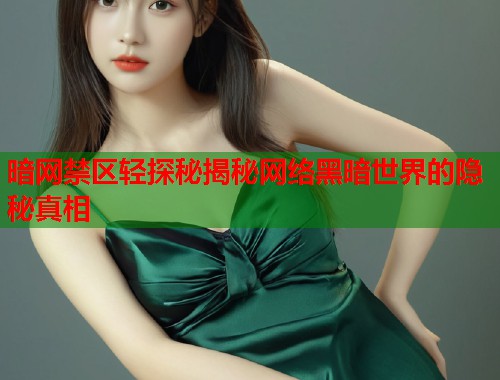 暗网禁区轻探秘揭秘网络黑暗世界的隐秘真相  第1张