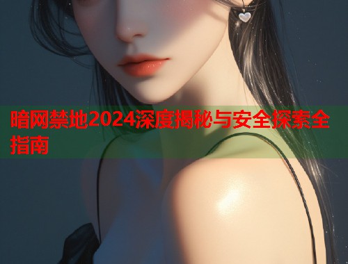 暗网禁地2024深度揭秘与安全探索全指南  第2张