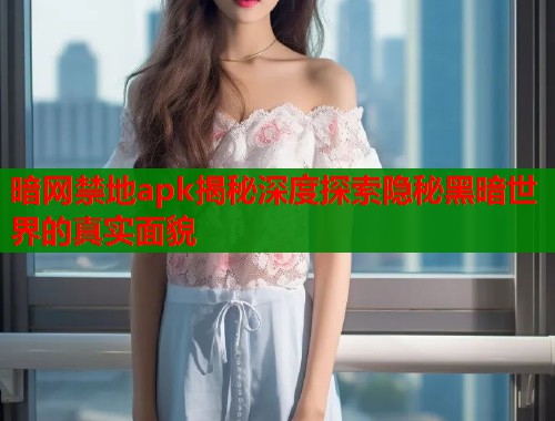暗网禁地apk揭秘深度探索隐秘黑暗世界的真实面貌  第1张