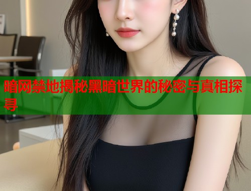 暗网禁地揭秘黑暗世界的秘密与真相探寻  第1张