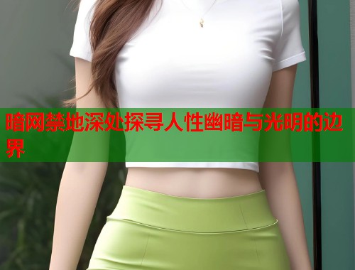 暗网禁地深处探寻人性幽暗与光明的边界  第1张