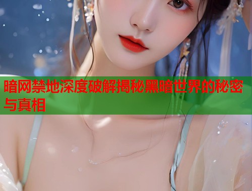 暗网禁地深度破解揭秘黑暗世界的秘密与真相  第2张