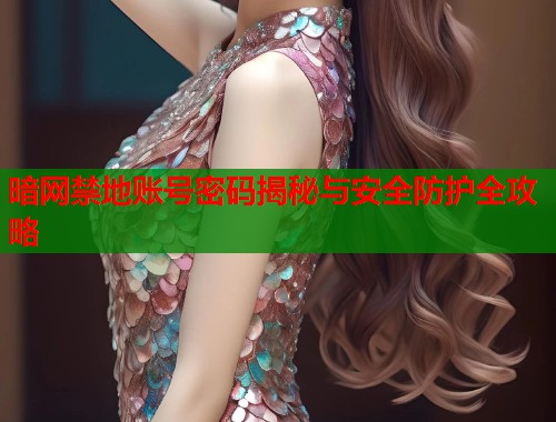 暗网禁地账号密码揭秘与安全防护全攻略  第1张