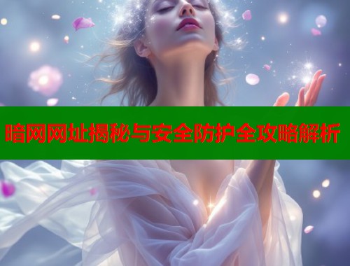 暗网网址揭秘与安全防护全攻略解析  第1张