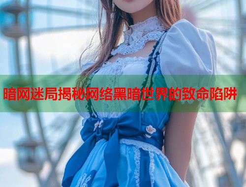 暗网迷局揭秘网络黑暗世界的致命陷阱  第1张
