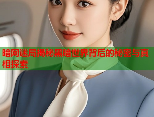 暗网迷局揭秘黑暗世界背后的秘密与真相探索  第1张