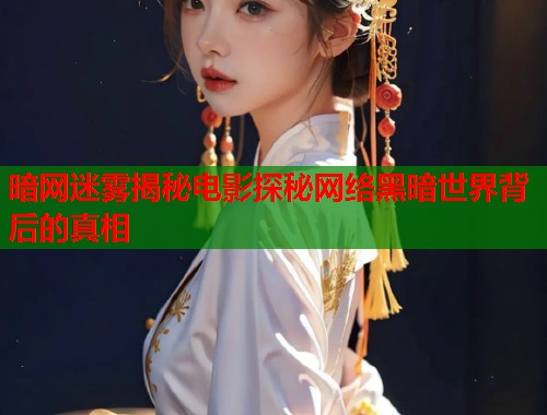 暗网迷雾揭秘电影探秘网络黑暗世界背后的真相  第1张