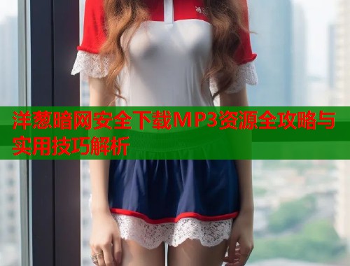 洋葱暗网安全下载MP3资源全攻略与实用技巧解析  第1张