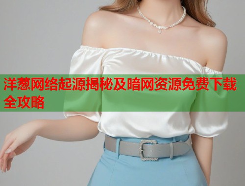 洋葱网络起源揭秘及暗网资源免费下载全攻略  第1张