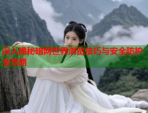 深入揭秘暗网世界浏览技巧与安全防护全攻略  第2张