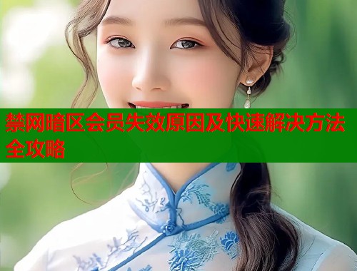 禁网暗区会员失效原因及快速解决方法全攻略  第1张