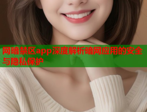 网暗禁区app深度解析暗网应用的安全与隐私保护  第1张
