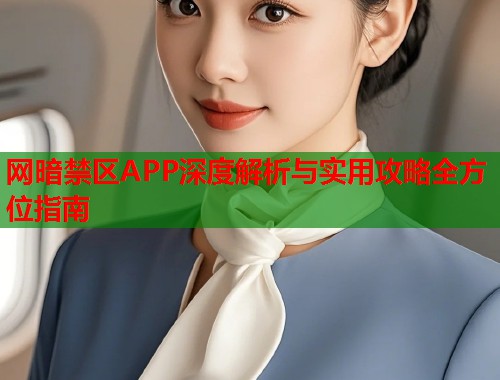 网暗禁区APP深度解析与实用攻略全方位指南  第1张
