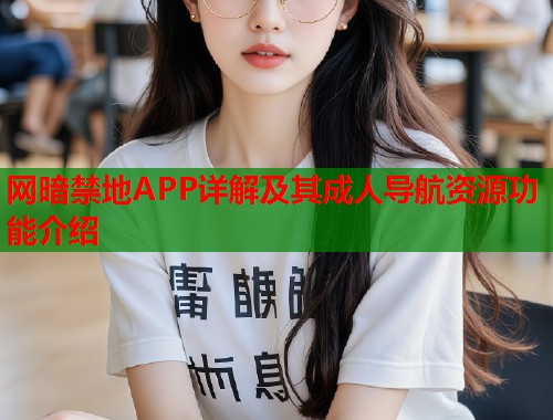 网暗禁地APP详解及其成人导航资源功能介绍  第1张