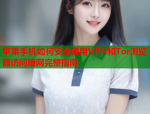苹果手机如何安全使用VPN和Tor浏览器访问暗网完整指南  第1张