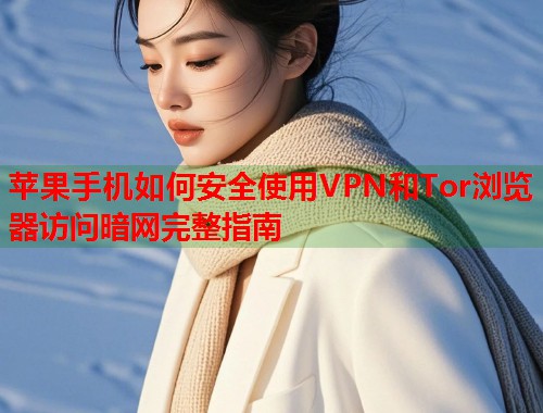 苹果手机如何安全使用VPN和Tor浏览器访问暗网完整指南  第2张