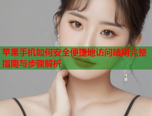 苹果手机如何安全便捷地访问暗网完整指南与步骤解析  第1张