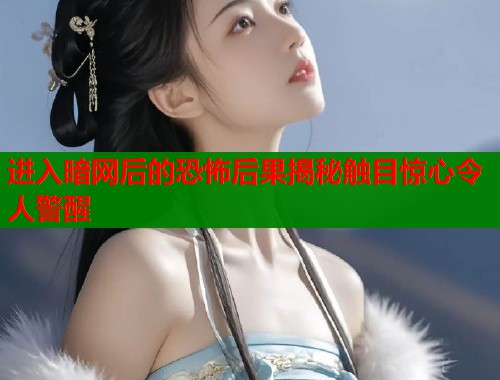 进入暗网后的恐怖后果揭秘触目惊心令人警醒  第1张
