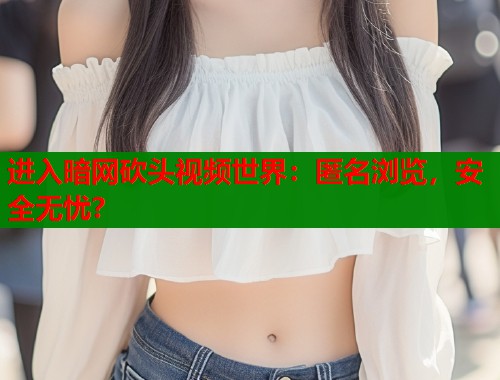 进入暗网砍头视频世界：匿名浏览，安全无忧？  第1张