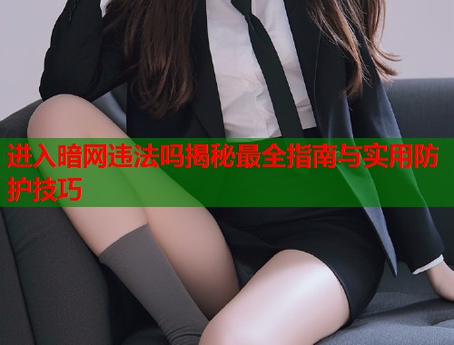 进入暗网违法吗揭秘最全指南与实用防护技巧  第1张