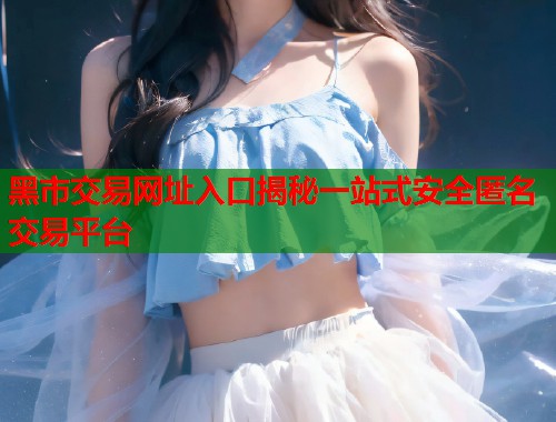 黑市交易网址入口揭秘一站式安全匿名交易平台  第1张